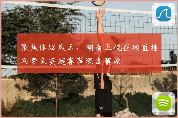 聚焦体坛风云，湖南卫视在线直播网带来英超赛事深度解读