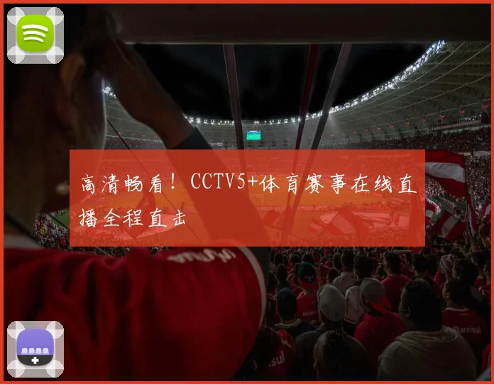 高清畅看！CCTV5+体育赛事在线直播全程直击