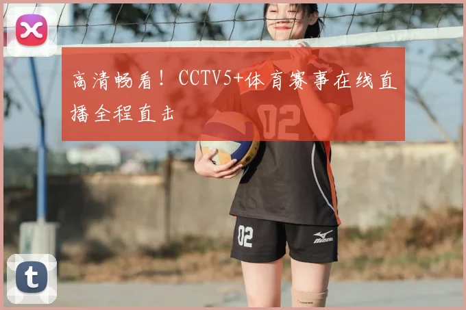 高清畅看！CCTV5+体育赛事在线直播全程直击