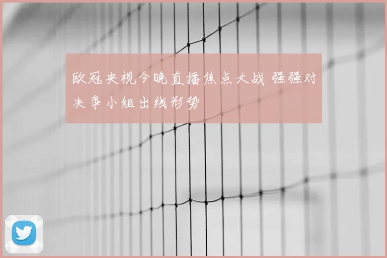 欧冠央视今晚直播焦点大战 强强对决争小组出线形势