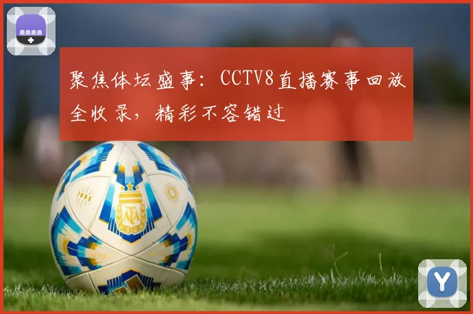 聚焦体坛盛事：CCTV8直播赛事回放全收录，精彩不容错过